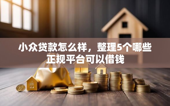小众贷款怎么样，整理5个哪些正规平台可以借钱