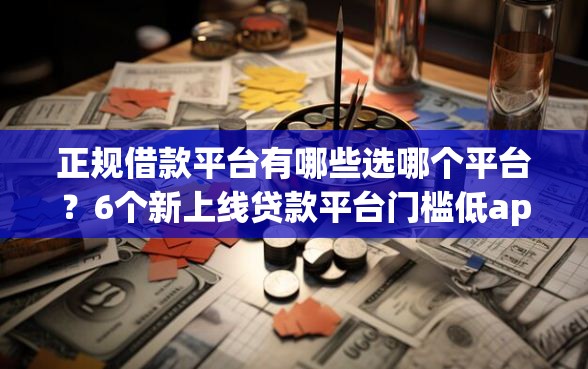 正规借款平台有哪些选哪个平台？6个新上线贷款平台门槛低app推荐