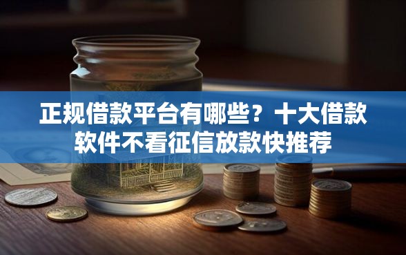 正规借款平台有哪些？十大借款软件不看征信放款快推荐