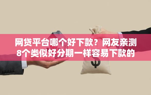 网贷平台哪个好下款？网友亲测8个类似好分期一样容易下款的软件盘点