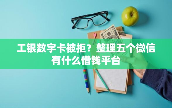 工银数字卡被拒？整理五个微信有什么借钱平台