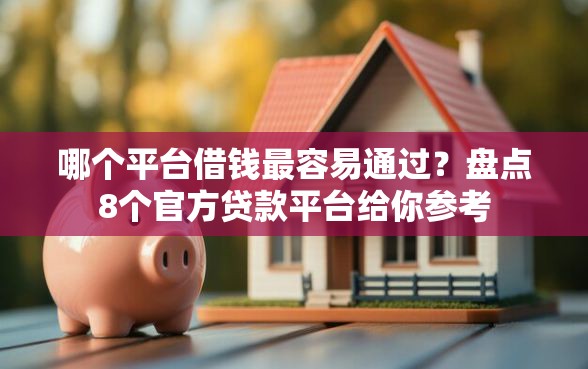 哪个平台借钱最容易通过？盘点8个官方贷款平台给你参考