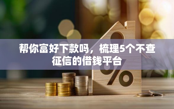 帮你富好下款吗，梳理5个不查征信的借钱平台