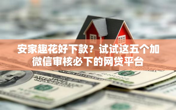 安家趣花好下款？试试这五个加微信审核必下的网贷平台