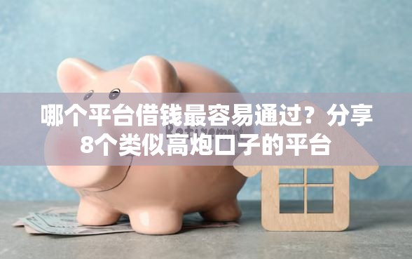 哪个平台借钱最容易通过？分享8个类似高炮口子的平台