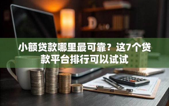 小额贷款哪里最可靠？这7个贷款平台排行可以试试