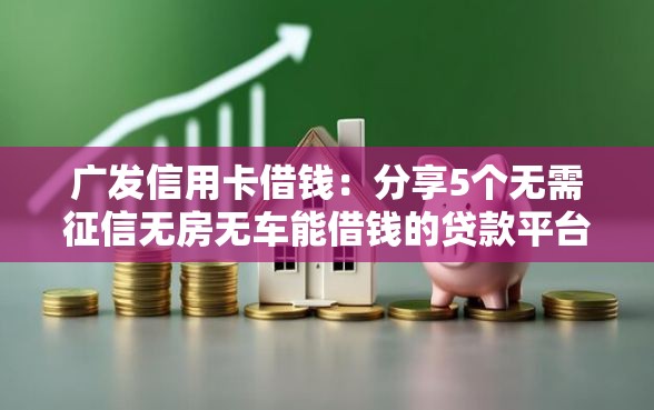 广发信用卡借钱：分享5个无需征信无房无车能借钱的贷款平台