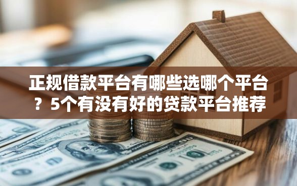 正规借款平台有哪些选哪个平台？5个有没有好的贷款平台推荐