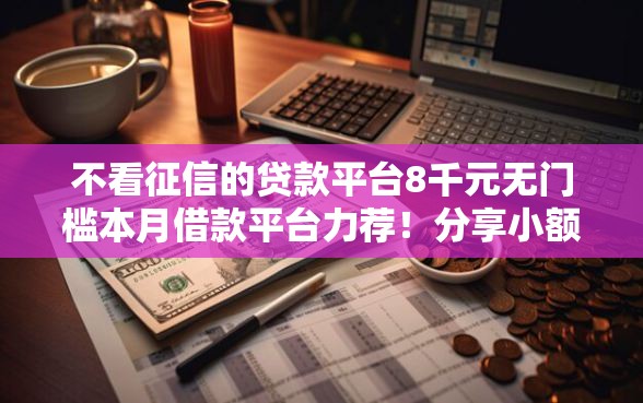 不看征信的贷款平台8千元无门槛本月借款平台力荐!分享小额网贷口子8千元无门槛借款 不看征信的贷款平台8千元无门槛本月借款平台力荐!分享小额网贷口子8千元无门槛借款