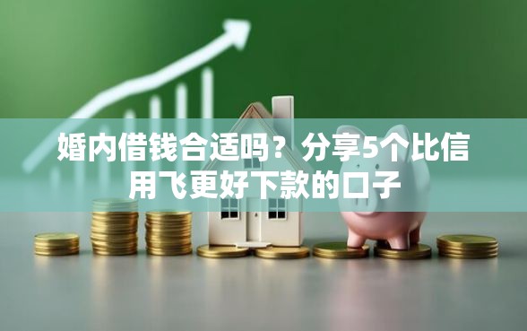 婚内借钱合适吗？分享5个比信用飞更好下款的口子