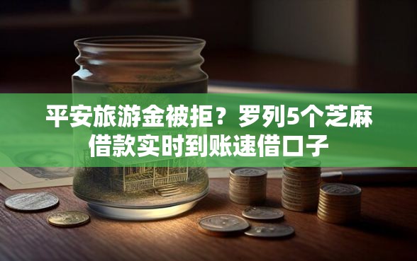 平安旅游金被拒？罗列5个芝麻借款实时到账速借口子