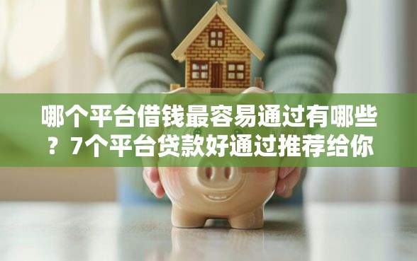 哪个平台借钱最容易通过有哪些?7个平台贷款好通过推荐给你 哪个平台借钱最容易通过有哪些?7个平台贷款好通过推荐给你