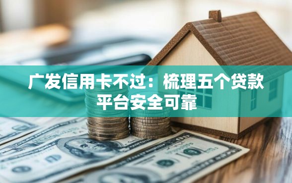 广发信用卡不过：梳理五个贷款平台安全可靠