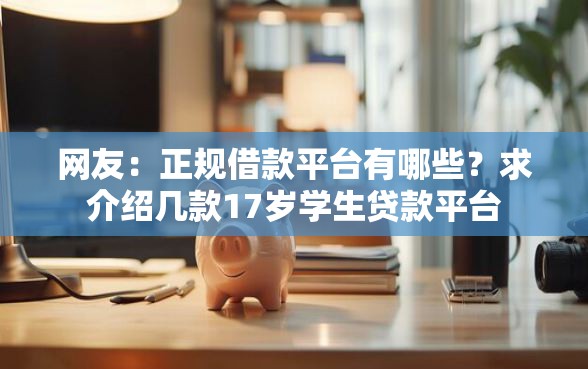 网友：正规借款平台有哪些？求介绍几款17岁学生贷款平台