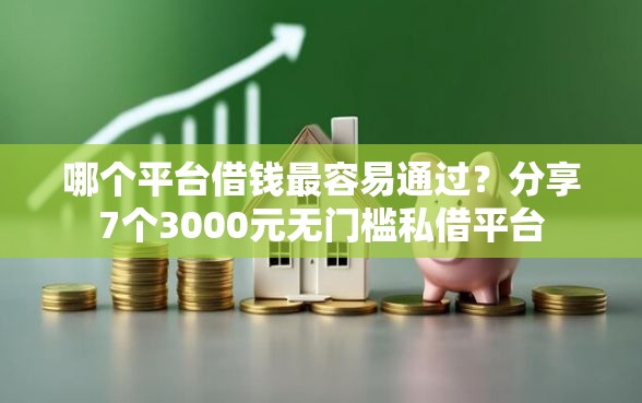 哪个平台借钱最容易通过?分享7个3000元无门槛私借平台 哪个平台借钱最容易通过?分享7个3000元无门槛私借平台
