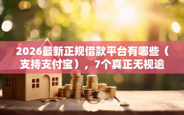 2026最新正规借款平台有哪些（支持支付宝），7个真正无视逾期大数据的网贷平台无私分享