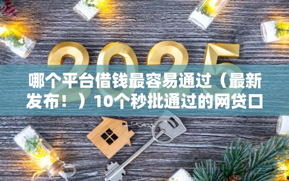哪个平台借钱最容易通过（最新发布！）10个秒批通过的网贷口子