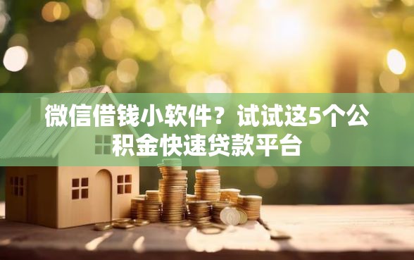微信借钱小软件？试试这5个公积金快速贷款平台