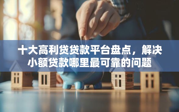十大高利贷贷款平台盘点，解决小额贷款哪里最可靠的问题
