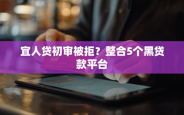 宜人贷初审被拒？整合5个黑贷款平台