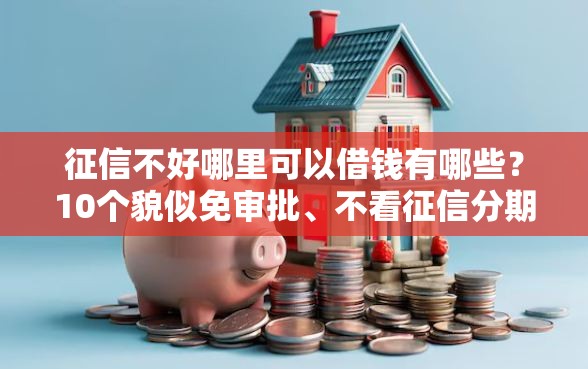 征信不好哪里可以借钱有哪些？10个貌似免审批、不看征信分期时间长的贷款平台合集