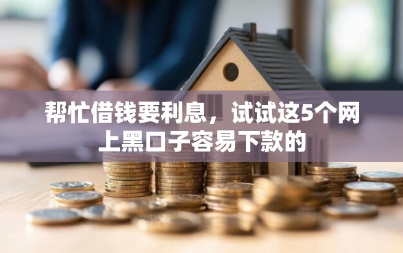 帮忙借钱要利息，试试这5个网上黑口子容易下款的