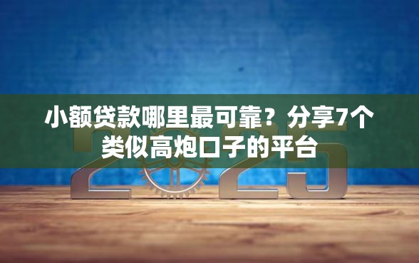 小额贷款哪里最可靠？分享7个类似高炮口子的平台