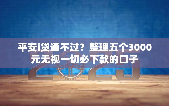 平安i贷通不过？整理五个3000元无视一切必下款的口子