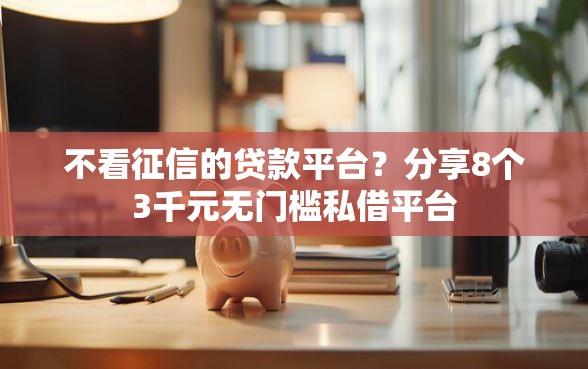 不看征信的贷款平台？分享8个3千元无门槛私借平台
