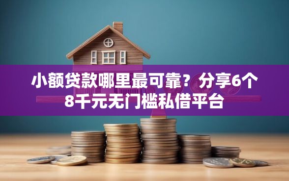 小额贷款哪里最可靠？分享6个8千元无门槛私借平台