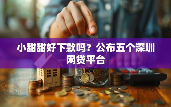 小甜甜好下款吗？公布五个深圳网贷平台