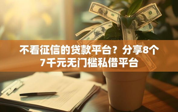 不看征信的贷款平台？分享8个7千元无门槛私借平台