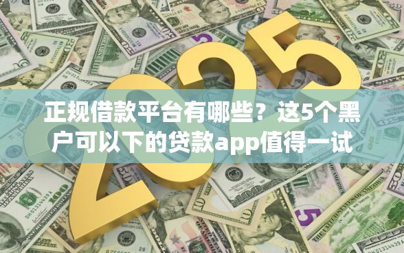 正规借款平台有哪些？这5个黑户可以下的贷款app值得一试