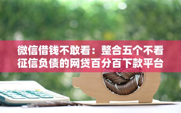 微信借钱不敢看：整合五个不看征信负债的网贷百分百下款平台