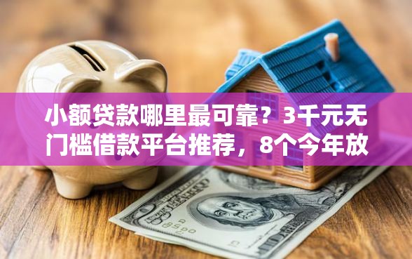 小额贷款哪里最可靠？3千元无门槛借款平台推荐，8个今年放水的网贷口子盘点