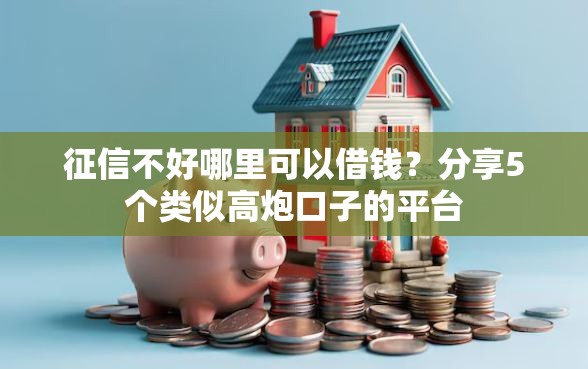 征信不好哪里可以借钱?分享5个类似高炮口子的平台 征信不好哪里可以借钱?分享5个类似高炮口子的平台