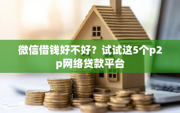 微信借钱好不好？试试这5个p2p网络贷款平台