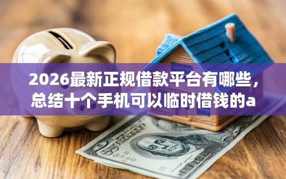 2026最新正规借款平台有哪些，总结十个手机可以临时借钱的app！