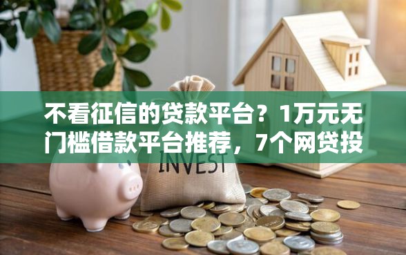 不看征信的贷款平台？1万元无门槛借款平台推荐，7个网贷投诉平台官网盘点