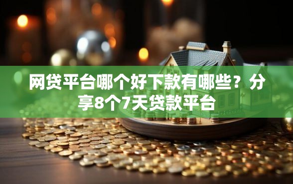 网贷平台哪个好下款有哪些？分享8个7天贷款平台