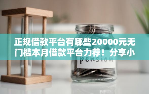 正规借款平台有哪些20000元无门槛本月借款平台力荐！分享小额网贷口子20000元无门槛借款
