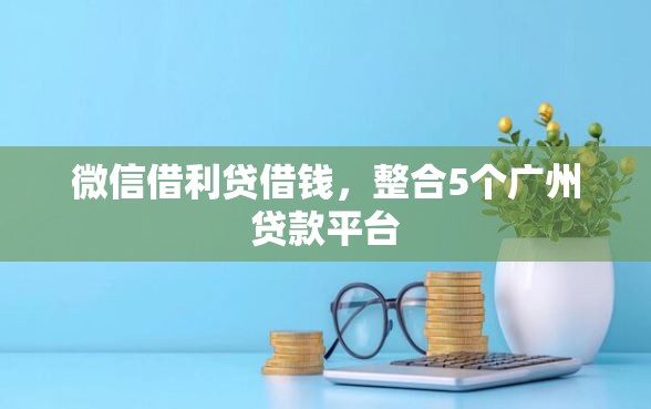 微信借利贷借钱，整合5个广州贷款平台