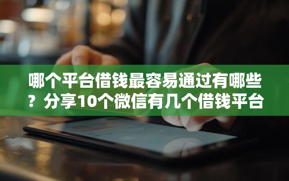 哪个平台借钱最容易通过有哪些？分享10个微信有几个借钱平台