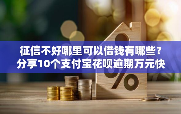 征信不好哪里可以借钱有哪些？分享10个支付宝花呗逾期万元快速贷款软件