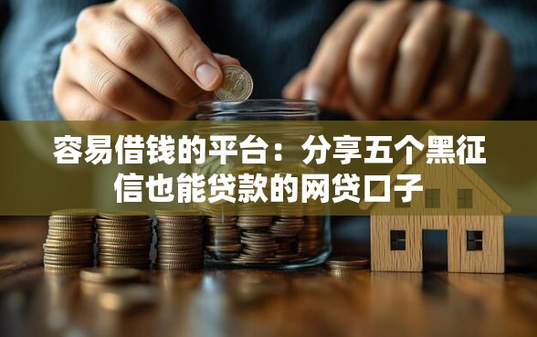 容易借钱的平台：分享五个黑征信也能贷款的网贷口子