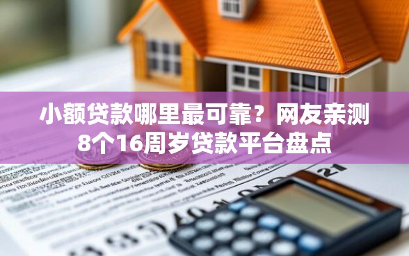 小额贷款哪里最可靠？网友亲测8个16周岁贷款平台盘点