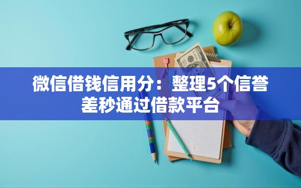 微信借钱信用分:整理5个信誉差秒通过借款平台 微信借钱信用分:整理5个信誉差秒通过借款平台