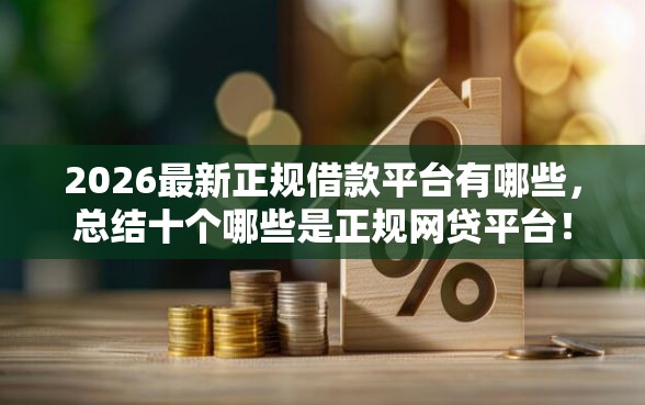2026最新正规借款平台有哪些，总结十个哪些是正规网贷平台！