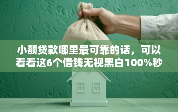 小额贷款哪里最可靠的话，可以看看这6个借钱无视黑白100%秒下口子