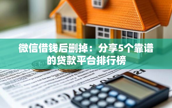 微信借钱后删掉:分享5个靠谱的贷款平台排行榜 微信借钱后删掉:分享5个靠谱的贷款平台排行榜